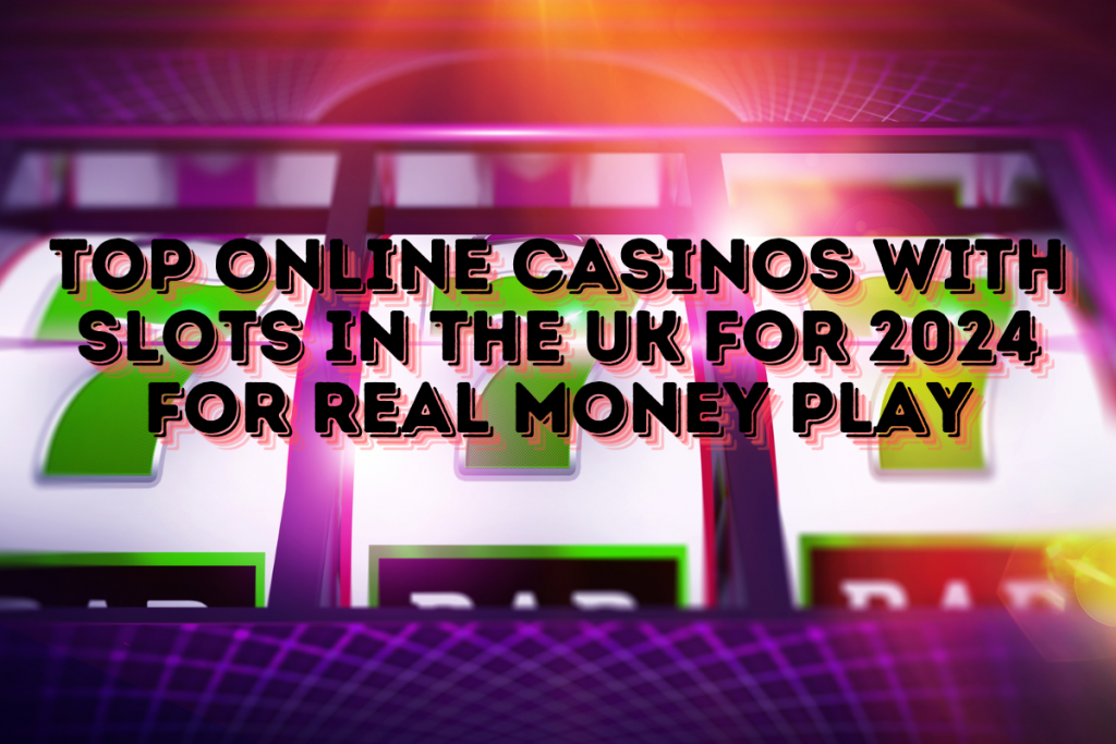 Top Online Casinos with Slots in the UK for Real Money Play